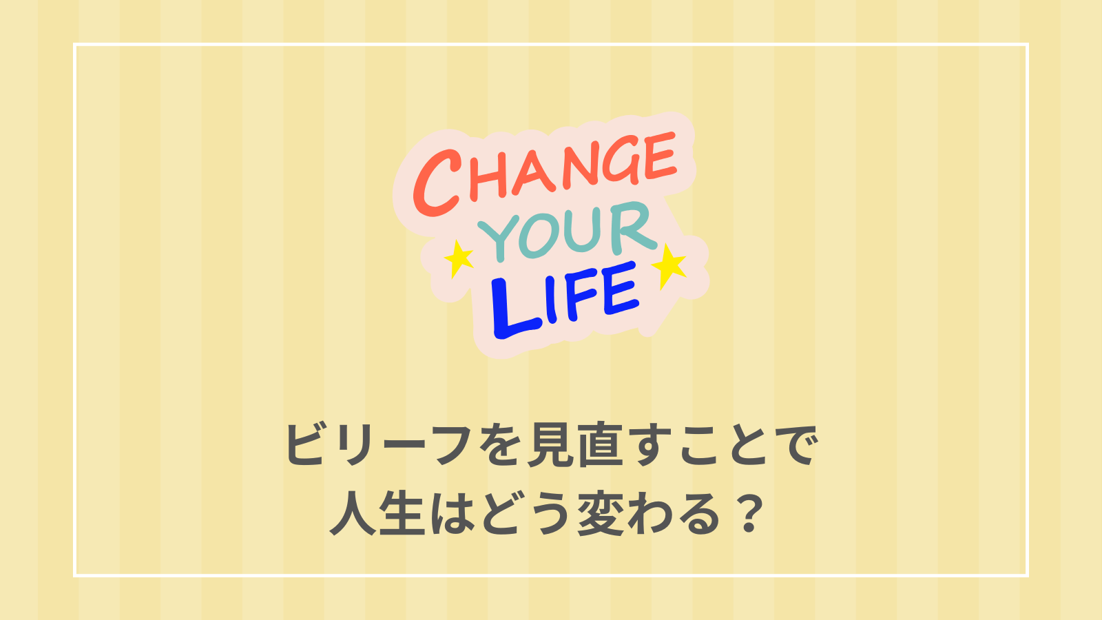 ビリーフを見直すことで人生はどう変わる？