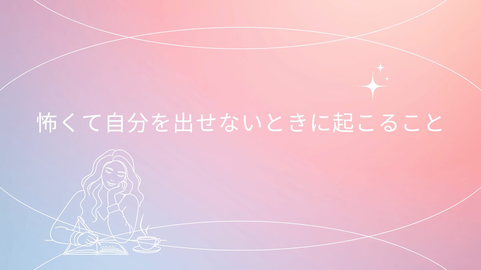 怖くて自分を出せないときに起こること